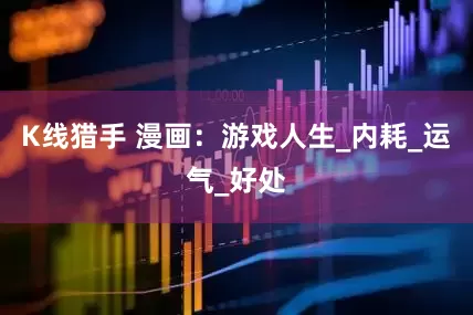 K线猎手 漫画：游戏人生_内耗_运气_好处