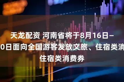 天龙配资 河南省将于8月16日—9月10日面向全国游客发放文旅、住宿类消费券