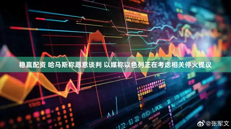 稳赢配资 哈马斯称愿意谈判 以媒称以色列正在考虑相关停火提议