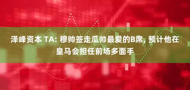 泽峰资本 TA: 穆帅签走瓜帅最爱的B席, 预计他在皇马会担任前场多面手