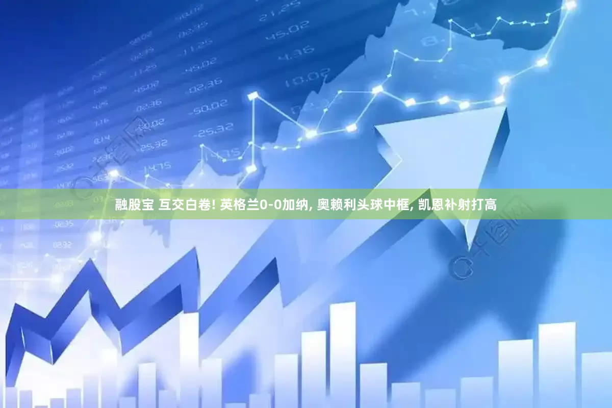 融股宝 互交白卷! 英格兰0-0加纳, 奥赖利头球中框, 凯恩补射打高